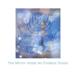The Mirror Holds An Endless Ocean